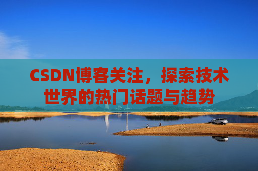 CSDN博客关注，探索技术世界的热门话题与趋势