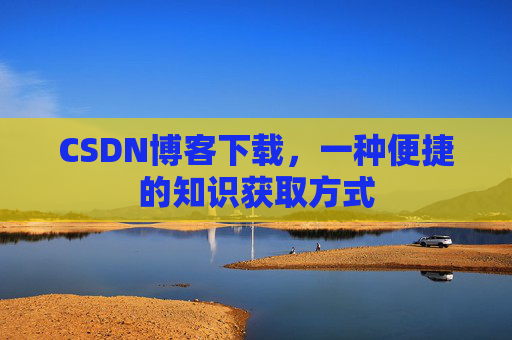 CSDN博客下载，一种便捷的知识获取方式